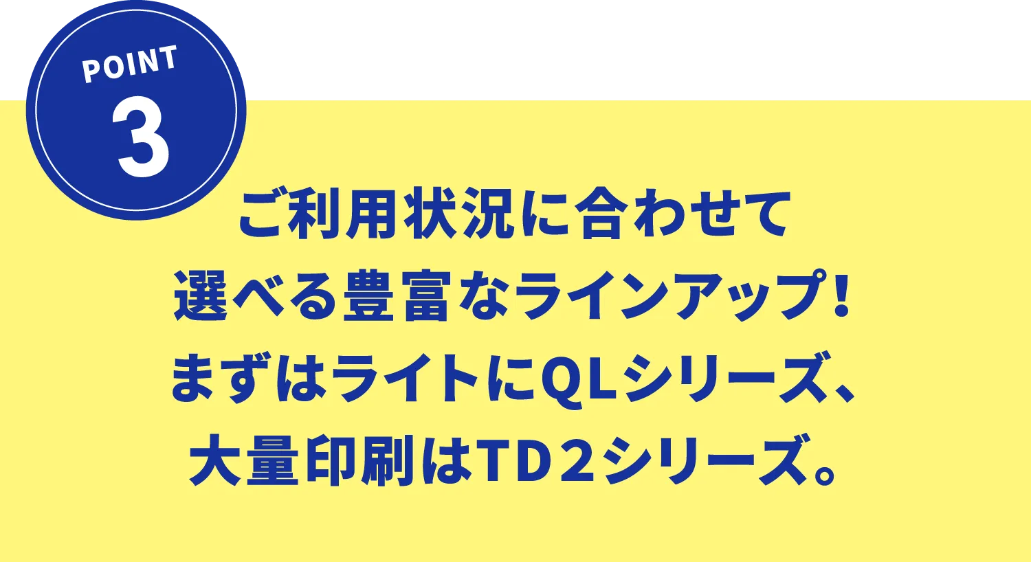 ご利用状況に合わせて選べる豊富なラインアップ！まずはライトにQLシリーズ、大量印刷はTD２シリーズ。