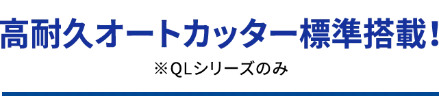 高耐久オートカッター標準搭載！※QLシリーズのみ