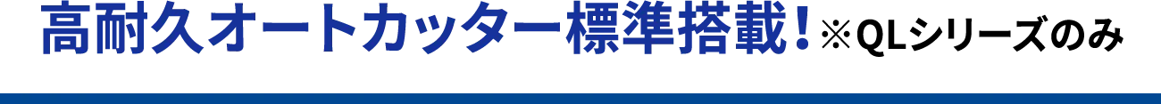 高耐久オートカッター標準搭載！※QLシリーズのみ