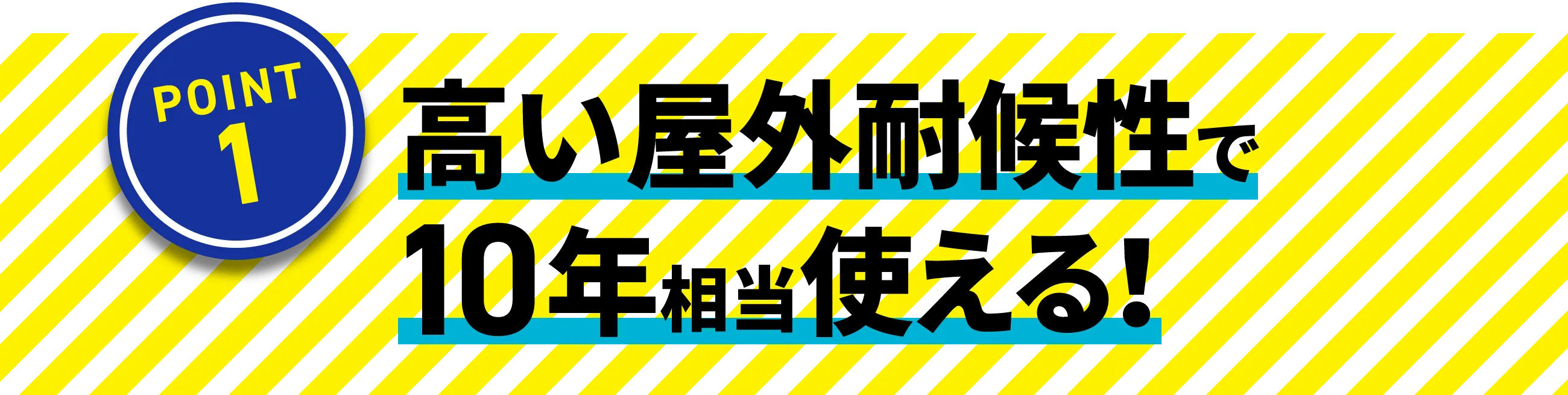 高い屋外耐候性で10年相当使える！