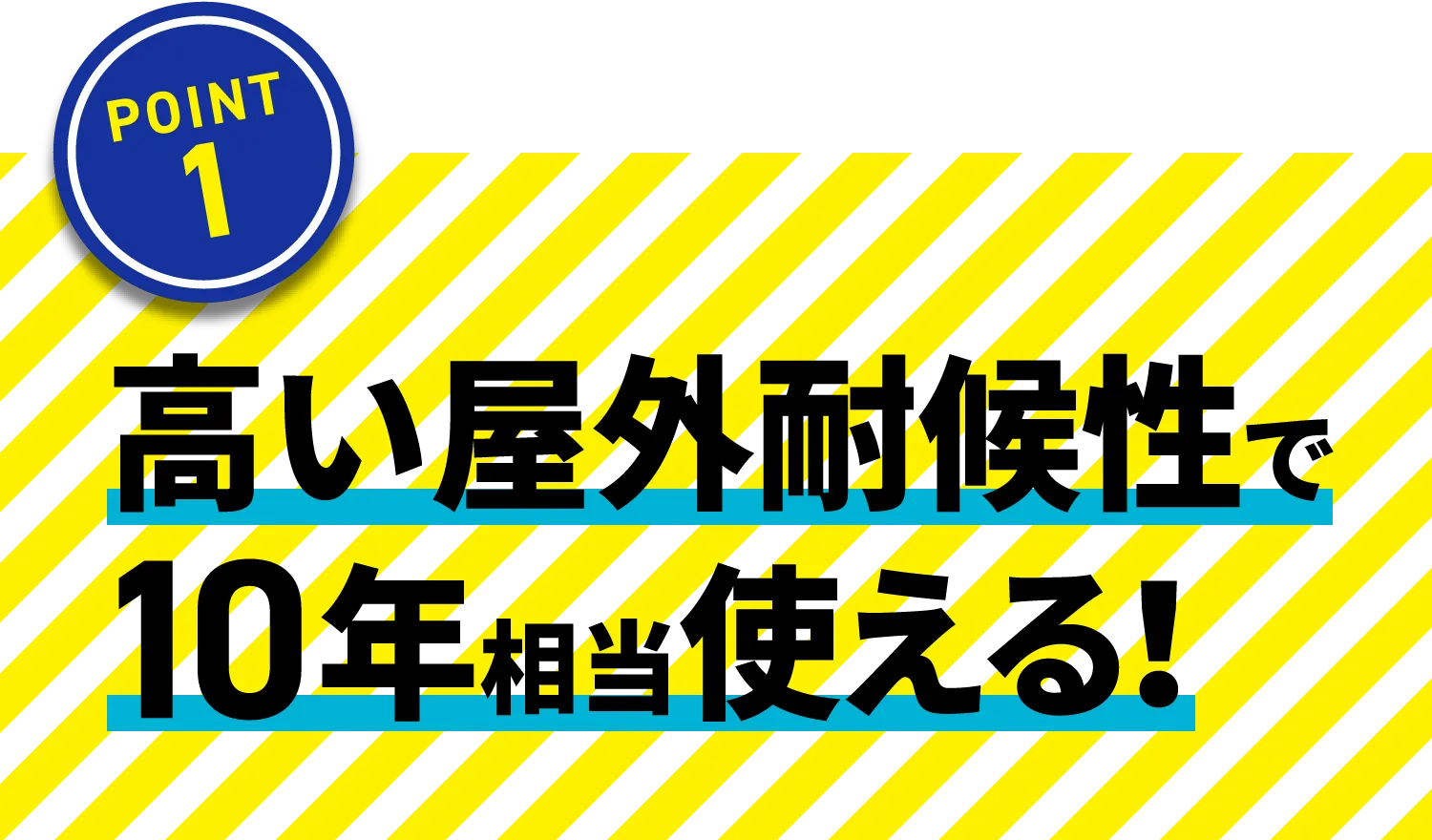 高い屋外耐候性で10年相当使える！