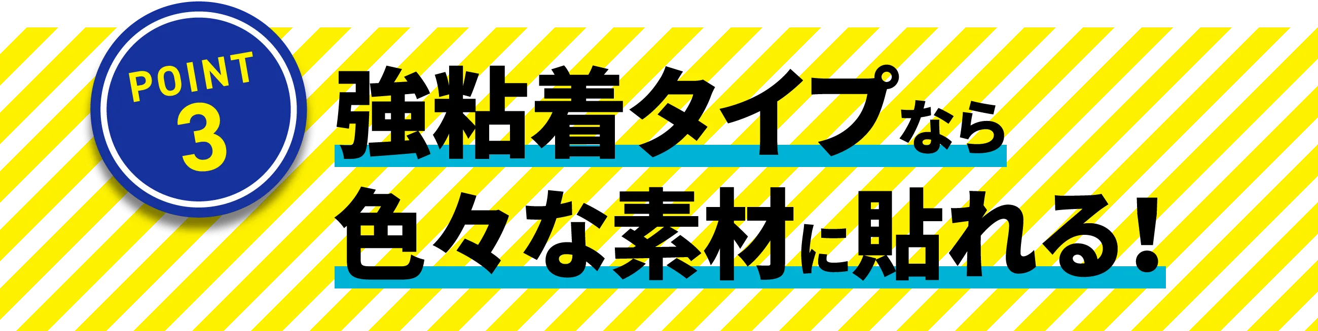 強粘着タイプならいろいろな素材に貼れる！