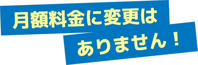 月額料金に変更はありません！