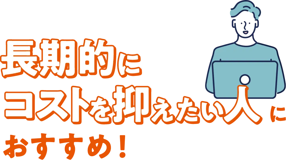 長期的にコストを抑えたい人におすすめ！