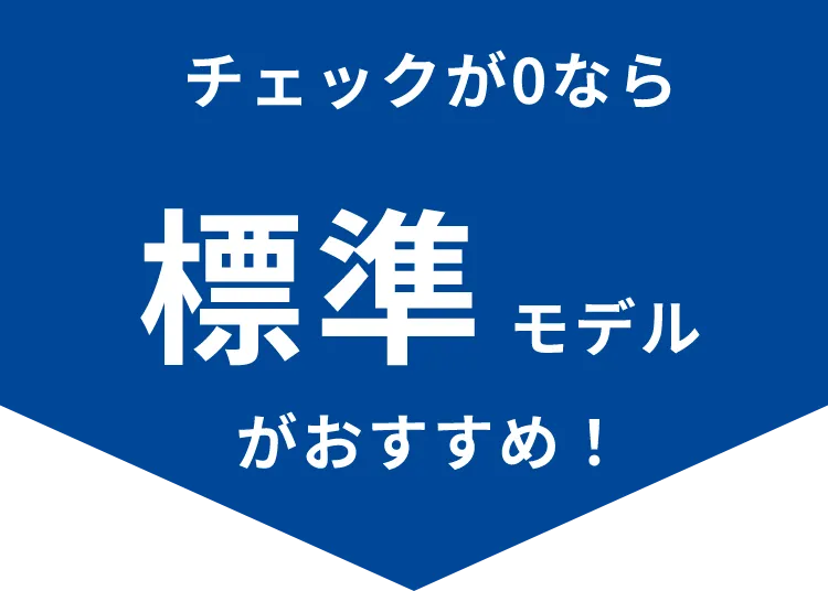 チェックが0なら標準モデルがおすすめ！