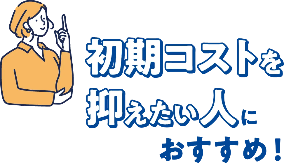 初期コストを抑えたい人におすすめ！