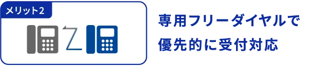 メリット2 専用フリーダイヤルで優先的に受付対応