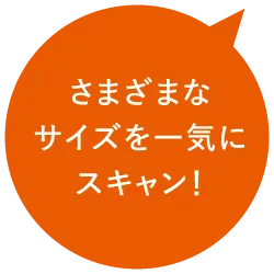 さまざまなサイズを一気にスキャン！